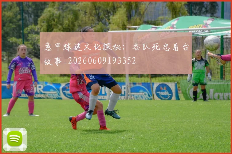 意甲球迷文化探秘：各队死忠看台故事_20260609193352