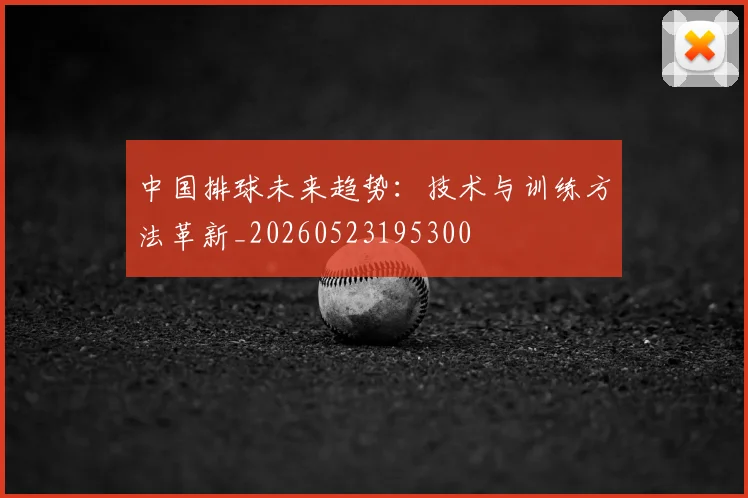 中国排球未来趋势：技术与训练方法革新_20260523195300