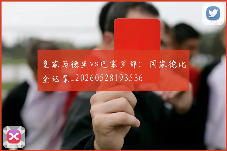 皇家马德里vs巴塞罗那：国家德比全记录_20260528193536
