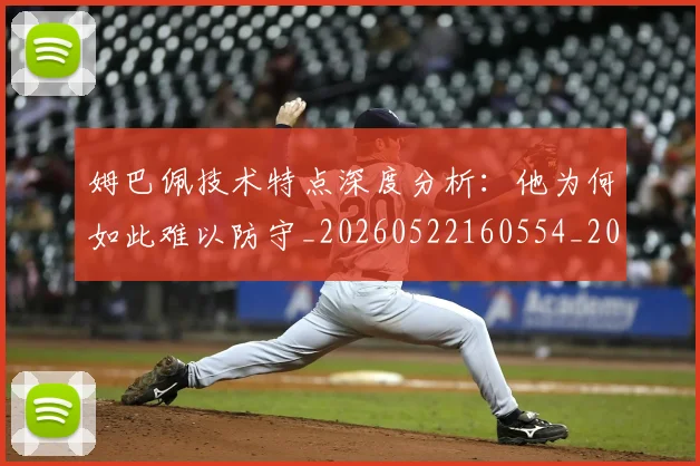 姆巴佩技术特点深度分析：他为何如此难以防守_20260522160554_20260609170740