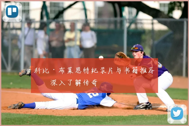 科比·布莱恩特纪录片与书籍推荐：深入了解传奇