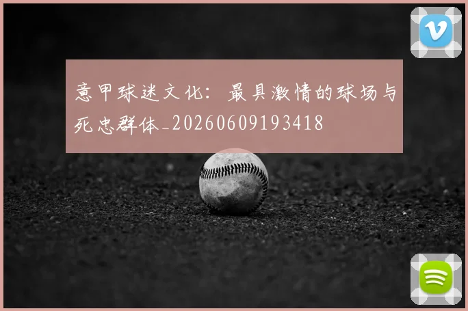意甲球迷文化：最具激情的球场与死忠群体_20260609193418