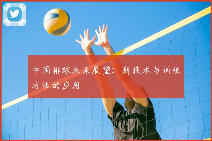 中国排球未来展望：新技术与训练方法的应用