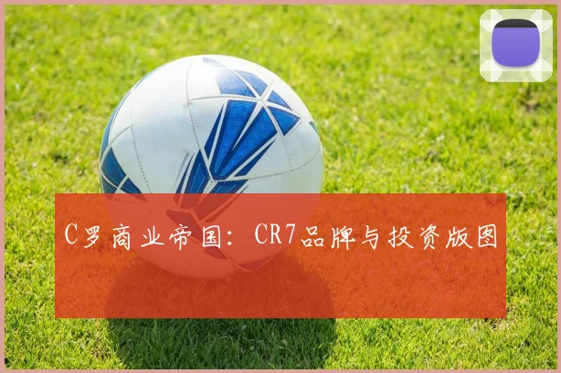 C罗商业帝国：CR7品牌与投资版图