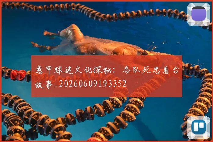 意甲球迷文化探秘：各队死忠看台故事_20260609193352