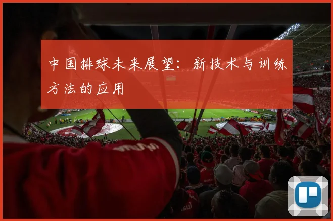 中国排球未来展望：新技术与训练方法的应用