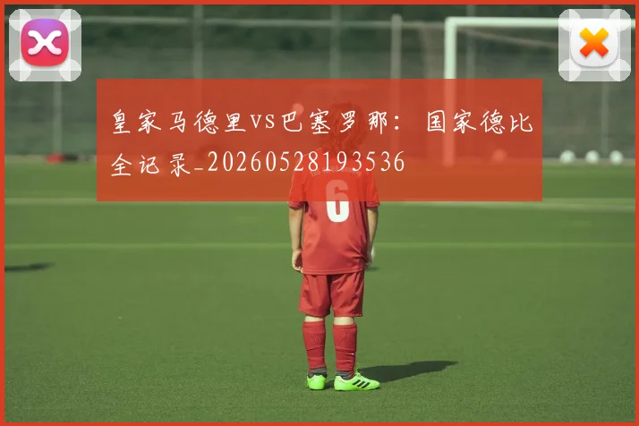 皇家马德里vs巴塞罗那：国家德比全记录_20260528193536
