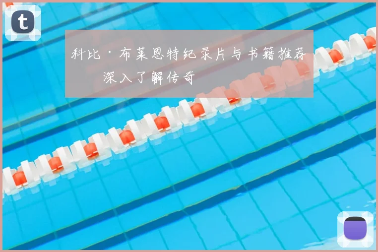 科比·布莱恩特纪录片与书籍推荐：深入了解传奇
